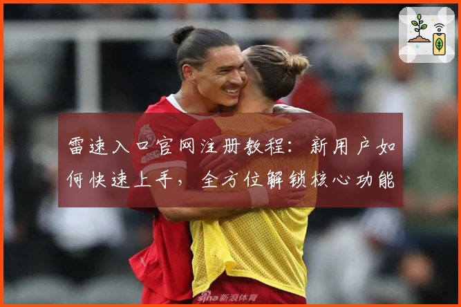 雷速入口官网注册教程：新用户如何快速上手，全方位解锁核心功能