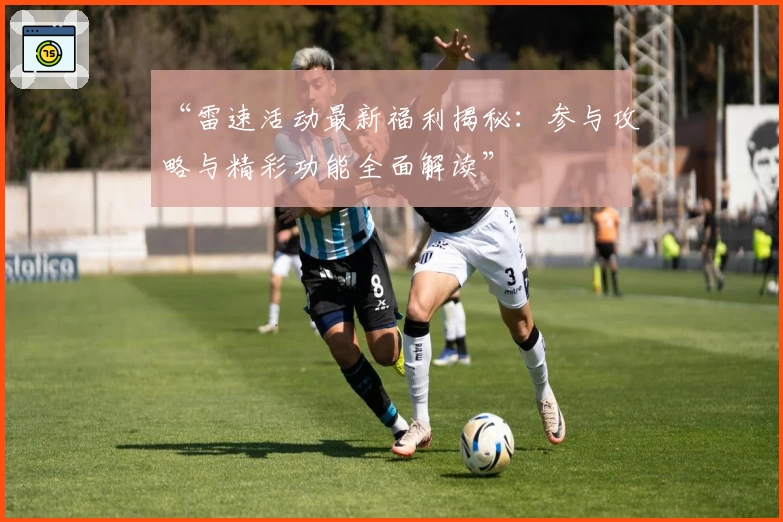 “雷速活动最新福利揭秘：参与攻略与精彩功能全面解读”