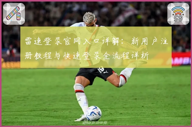 雷速登录官网入口详解：新用户注册教程与快速登录全流程详析