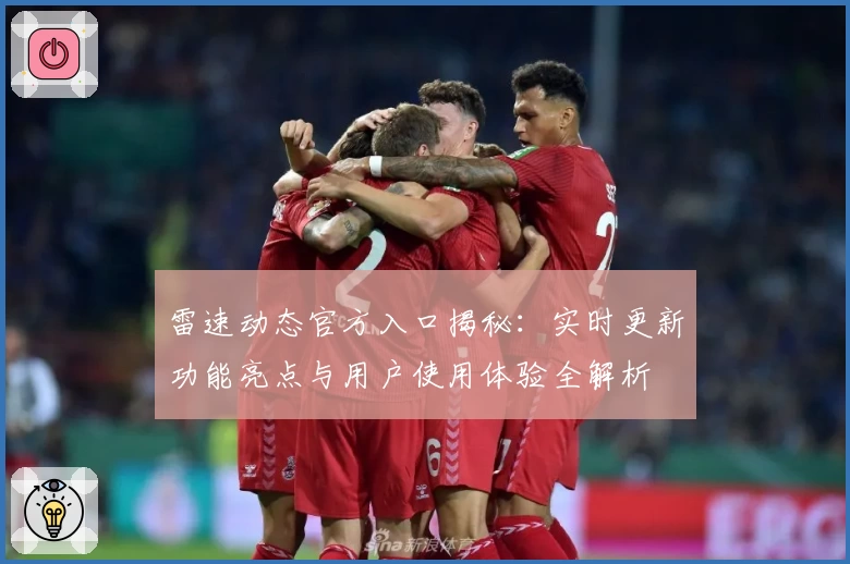 雷速动态官方入口揭秘:实时更新功能亮点与用户使用体验全解析