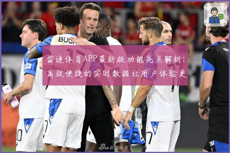 雷速体育APP最新版功能亮点解析:高效便捷的实时数据让用户体验更可靠