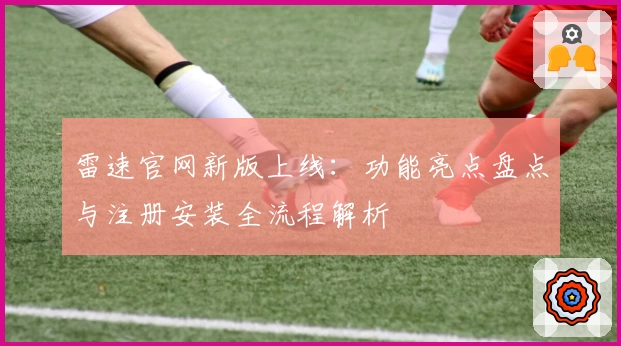 雷速官网新版上线：功能亮点盘点与注册安装全流程解析
