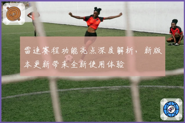 雷速赛程功能亮点深度解析，新版本更新带来全新使用体验