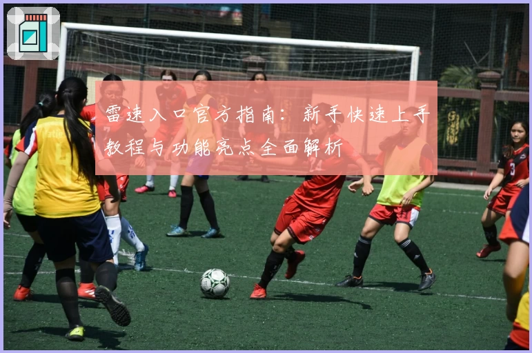 雷速入口官方指南:新手快速上手教程与功能亮点全面解析