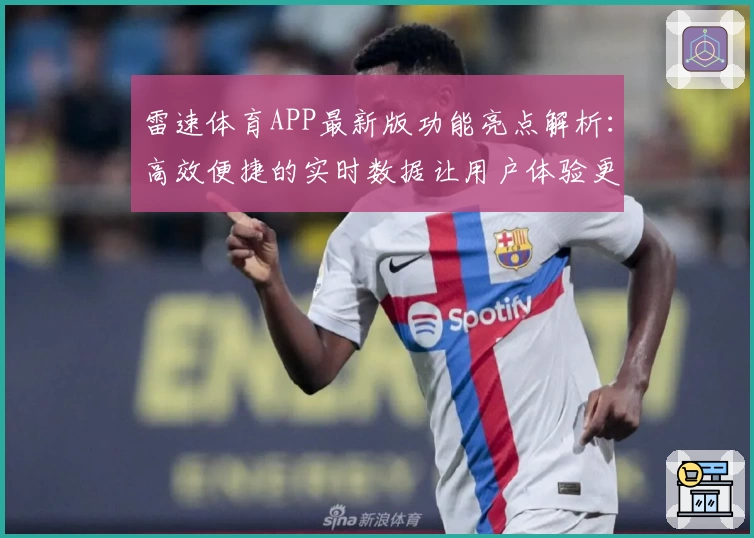 雷速体育APP最新版功能亮点解析:高效便捷的实时数据让用户体验更可靠