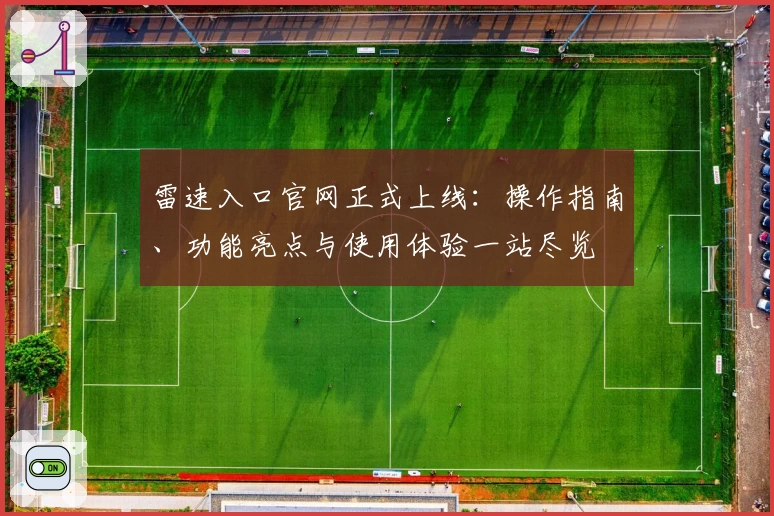 雷速入口官网正式上线:操作指南、功能亮点与使用体验一站尽览