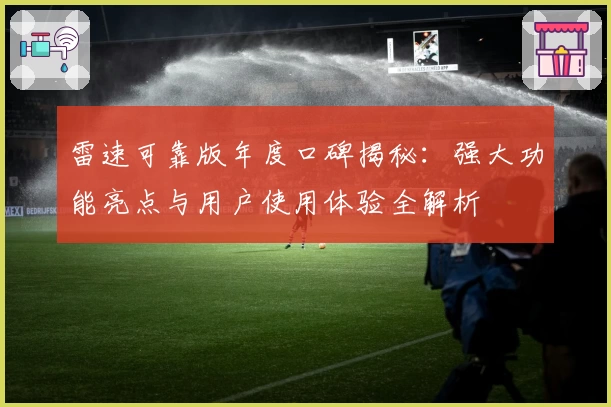 雷速可靠版年度口碑揭秘：强大功能亮点与用户使用体验全解析