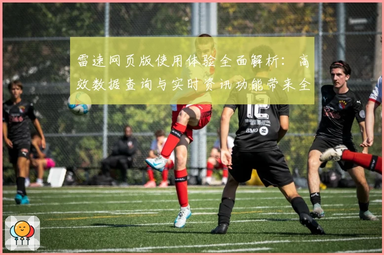 雷速网页版使用体验全面解析：高效数据查询与实时资讯功能带来全新操作感