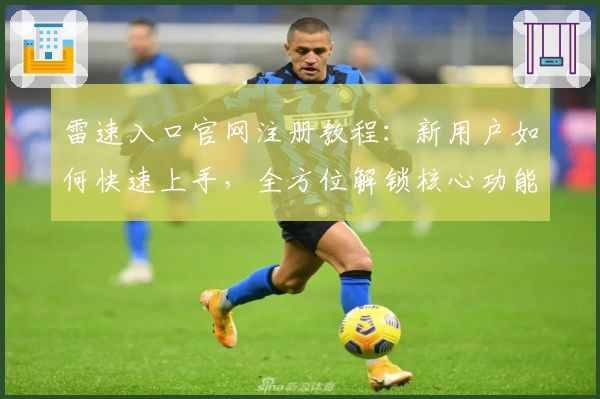 雷速入口官网注册教程：新用户如何快速上手，全方位解锁核心功能