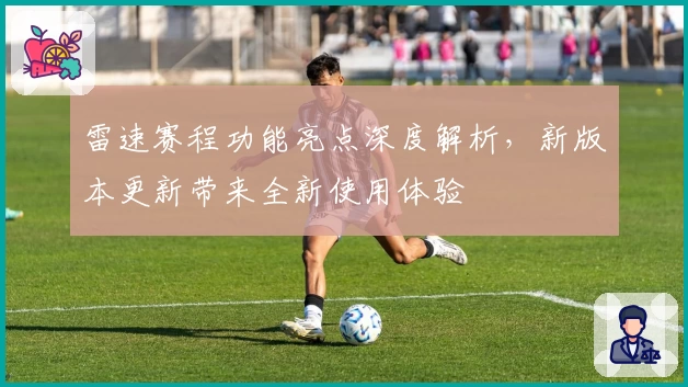 雷速赛程功能亮点深度解析，新版本更新带来全新使用体验