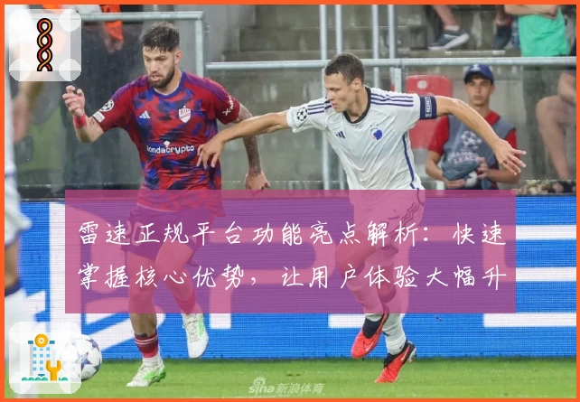雷速正规平台功能亮点解析:快速掌握核心优势,让用户体验大幅升级