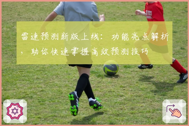 雷速预测新版上线：功能亮点解析，助你快速掌握高效预测技巧