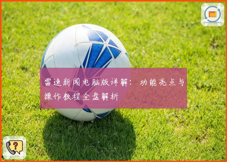 雷速新闻电脑版详解：功能亮点与操作教程全盘解析