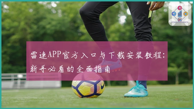 雷速APP官方入口与下载安装教程:新手必看的全面指南