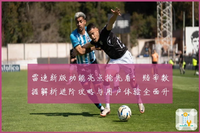 雷速新版功能亮点抢先看：赔率数据解析进阶攻略与用户体验全面升级