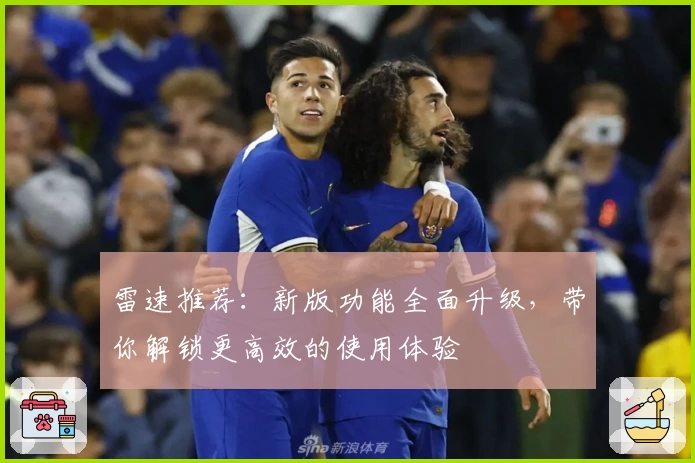 雷速推荐：新版功能全面升级，带你解锁更高效的使用体验