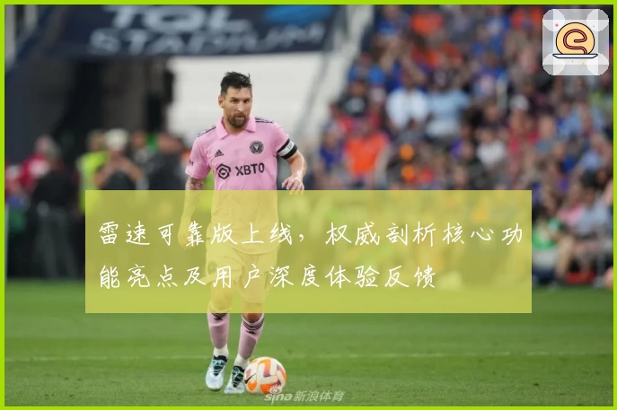雷速可靠版上线，权威剖析核心功能亮点及用户深度体验反馈