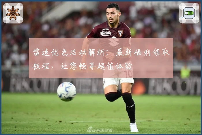 雷速优惠活动解析：最新福利领取教程，让您畅享超值体验
