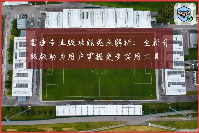 雷速专业版功能亮点解析：全新升级版助力用户掌握更多实用工具