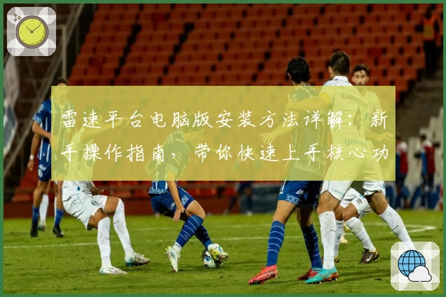 雷速平台电脑版安装方法详解：新手操作指南，带你快速上手核心功能
