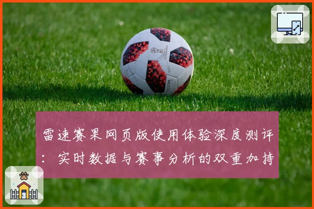 雷速赛果网页版使用体验深度测评：实时数据与赛事分析的双重加持