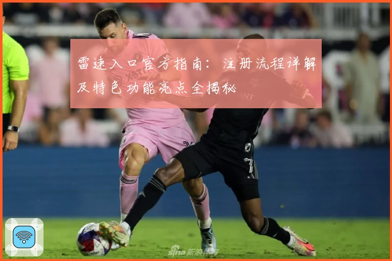 雷速入口官方指南：注册流程详解及特色功能亮点全揭秘