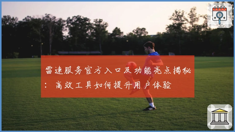 雷速服务官方入口及功能亮点揭秘：高效工具如何提升用户体验