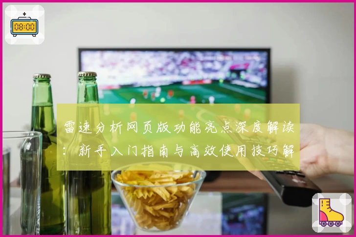 雷速分析网页版功能亮点深度解读:新手入门指南与高效使用技巧解析