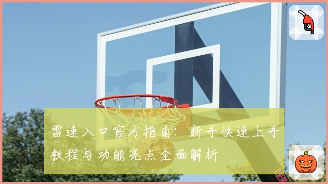 雷速入口官方指南:新手快速上手教程与功能亮点全面解析