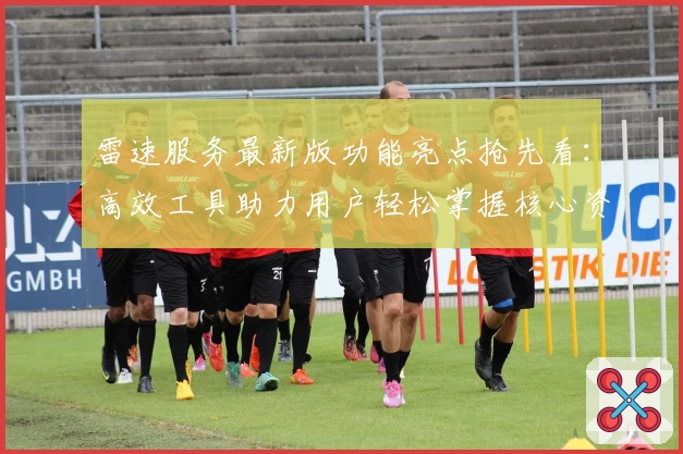 雷速服务最新版功能亮点抢先看：高效工具助力用户轻松掌握核心资讯