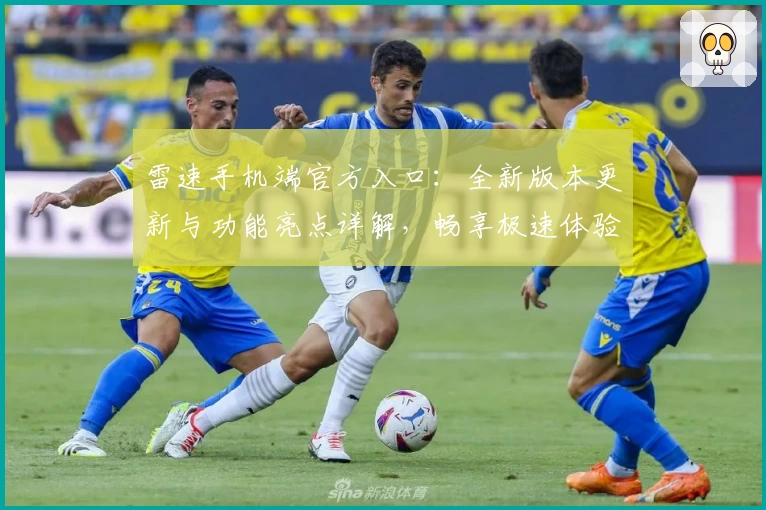 雷速手机端官方入口：全新版本更新与功能亮点详解，畅享极速体验