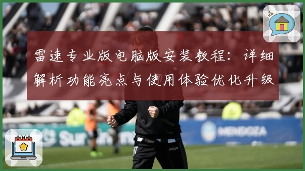 雷速专业版电脑版安装教程：详细解析功能亮点与使用体验优化升级