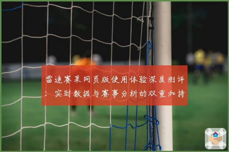雷速赛果网页版使用体验深度测评：实时数据与赛事分析的双重加持