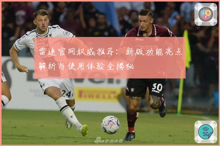 雷速官网权威推荐：新版功能亮点解析与使用体验全揭秘