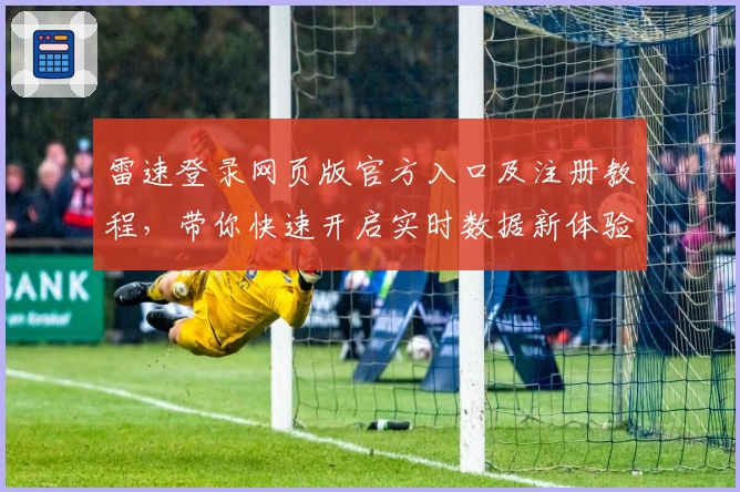 雷速登录网页版官方入口及注册教程，带你快速开启实时数据新体验