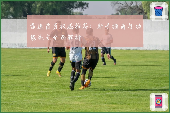 雷速首页权威推荐：新手指南与功能亮点全面解析