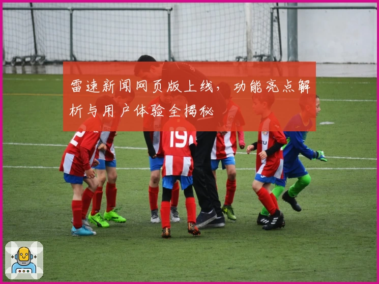 雷速新闻网页版上线，功能亮点解析与用户体验全揭秘