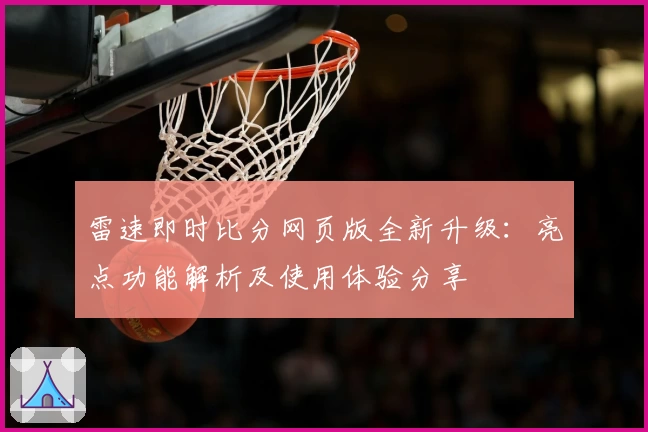 雷速即时比分网页版全新升级：亮点功能解析及使用体验分享