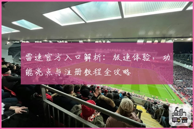 雷速官方入口解析：极速体验，功能亮点与注册教程全攻略
