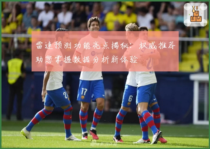 雷速预测功能亮点揭秘：权威推荐助您掌握数据分析新体验