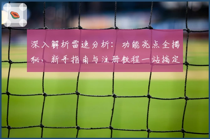 深入解析雷速分析：功能亮点全揭秘，新手指南与注册教程一站搞定