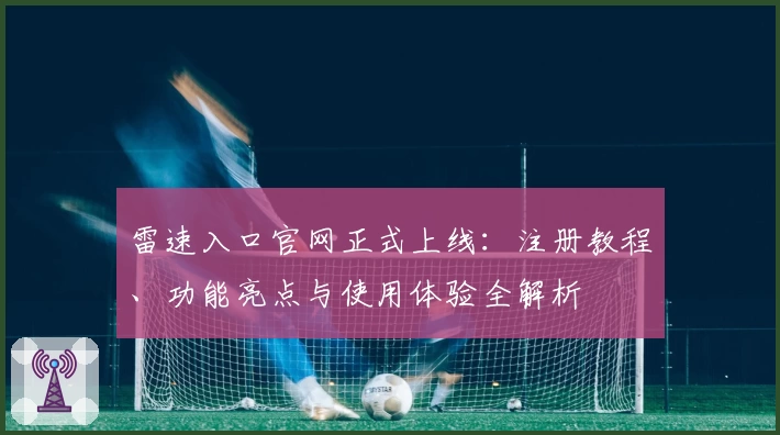 雷速入口官网正式上线：注册教程、功能亮点与使用体验全解析