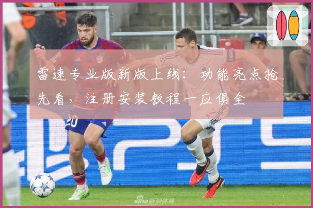 雷速专业版新版上线：功能亮点抢先看，注册安装教程一应俱全