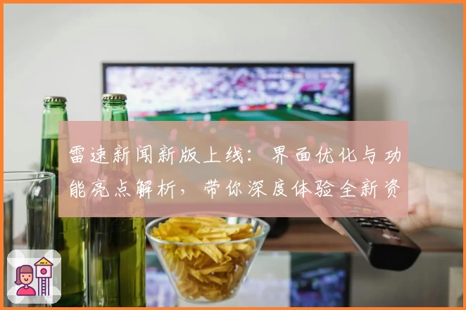 雷速新闻新版上线：界面优化与功能亮点解析，带你深度体验全新资讯平台