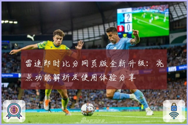 雷速即时比分网页版全新升级：亮点功能解析及使用体验分享
